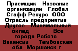 Приемщик › Название организации ­ Глобал Стафф Ресурс, ООО › Отрасль предприятия ­ Другое › Минимальный оклад ­ 18 000 - Все города Работа » Вакансии   . Тамбовская обл.,Моршанск г.